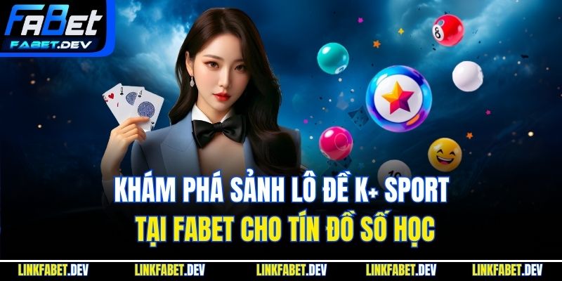  Khám Phá Sảnh Lô Đề K+ Sport Tại Fabet Cho Tín Đồ Số Học